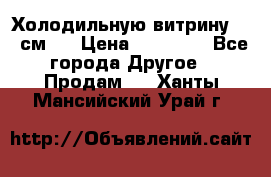 Холодильную витрину 130 см.  › Цена ­ 17 000 - Все города Другое » Продам   . Ханты-Мансийский,Урай г.